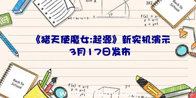 《猎天使魔女:起源》新实机演示